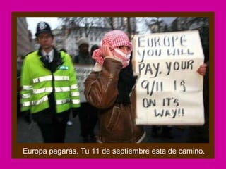 Europa pagarás. Tu 11 de septiembre esta de camino.
 