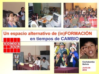 Un espacio alternativo de (in)FORMACIÓN  en tiempos de CAMBIO  Cochabamba Bolivia Junio de 2010 