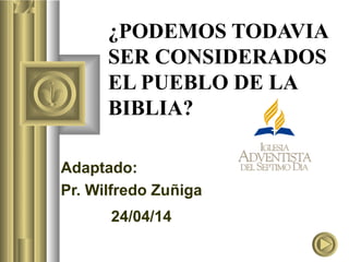 24/04/14
¿PODEMOS TODAVIA
SER CONSIDERADOS
EL PUEBLO DE LA
BIBLIA?
Adaptado:
Pr. Wilfredo Zuñiga
 