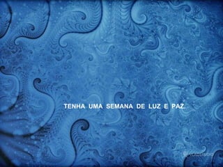 TENHA  UMA  SEMANA  DE  LUZ  E  PAZ.  