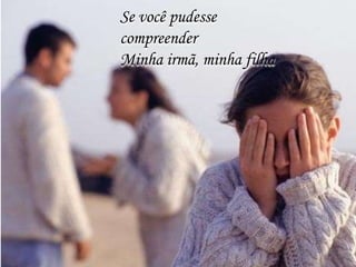 Se você pudesse
compreender
Minha irmã, minha filha
 