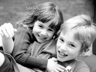 São bênçãos
Não são castigos
 
