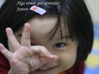 Algo temos que aprender
Juntos
 