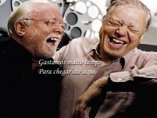 Gastamos muito tempo
Para chegar até aqui
 