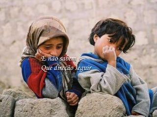 E não sabem
Que direção seguir
 