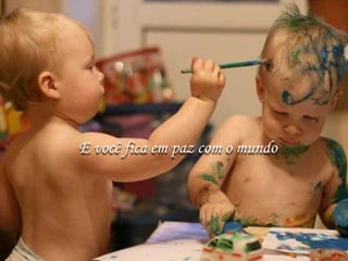 E você fica em paz com o mundo
 