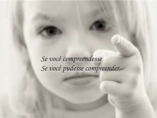 Se você compreendesse
Se você pudesse compreender
 