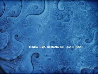 TENHA UMA SEMANA DE LUZ E PAZ.
 