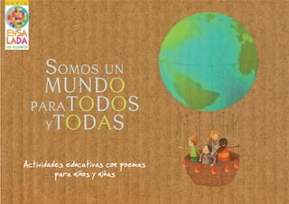 SOMOS UN 
MUNDO 
PARATODOS 
YTODAS 
Actividades educativas con poemas 
para niños y niñas 
 