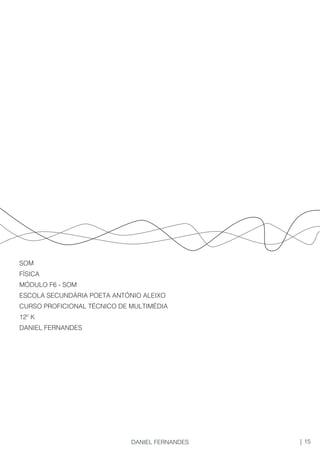SOM
FÍSICA
MÓDULO F6 - SOM
ESCOLA SECUNDÁRIA POETA ANTÓNIO ALEIXO
CURSO PROFICIONAL TÉCNICO DE MULTIMÉDIA
12º K
DANIEL FERNANDES
15|DANIEL FERNANDES
 