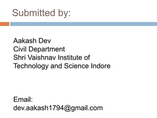 Submitted by:
Aakash Dev
Civil Department
Shri Vaishnav Institute of
Technology and Science Indore
Email:
dev.aakash1794@gmail.com
 