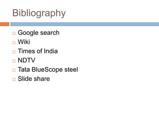Bibliography
 Google search
 Wiki
 Times of India
 NDTV
 Tata BlueScope steel
 Slide share
 