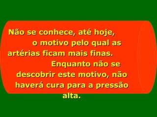 Não se conhece, até hoje,  o motivo pelo qual as artérias ficam mais finas.  Enquanto não se descobrir este motivo, não haverá cura para a pressão alta. 