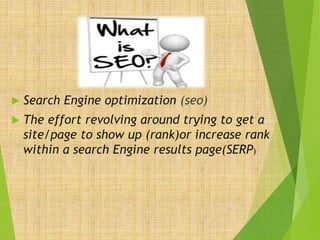  Search Engine optimization (seo)
The effort revolving around trying to get a
site/page to show up (rank)or increase rank
within a search Engine results page(SERP)