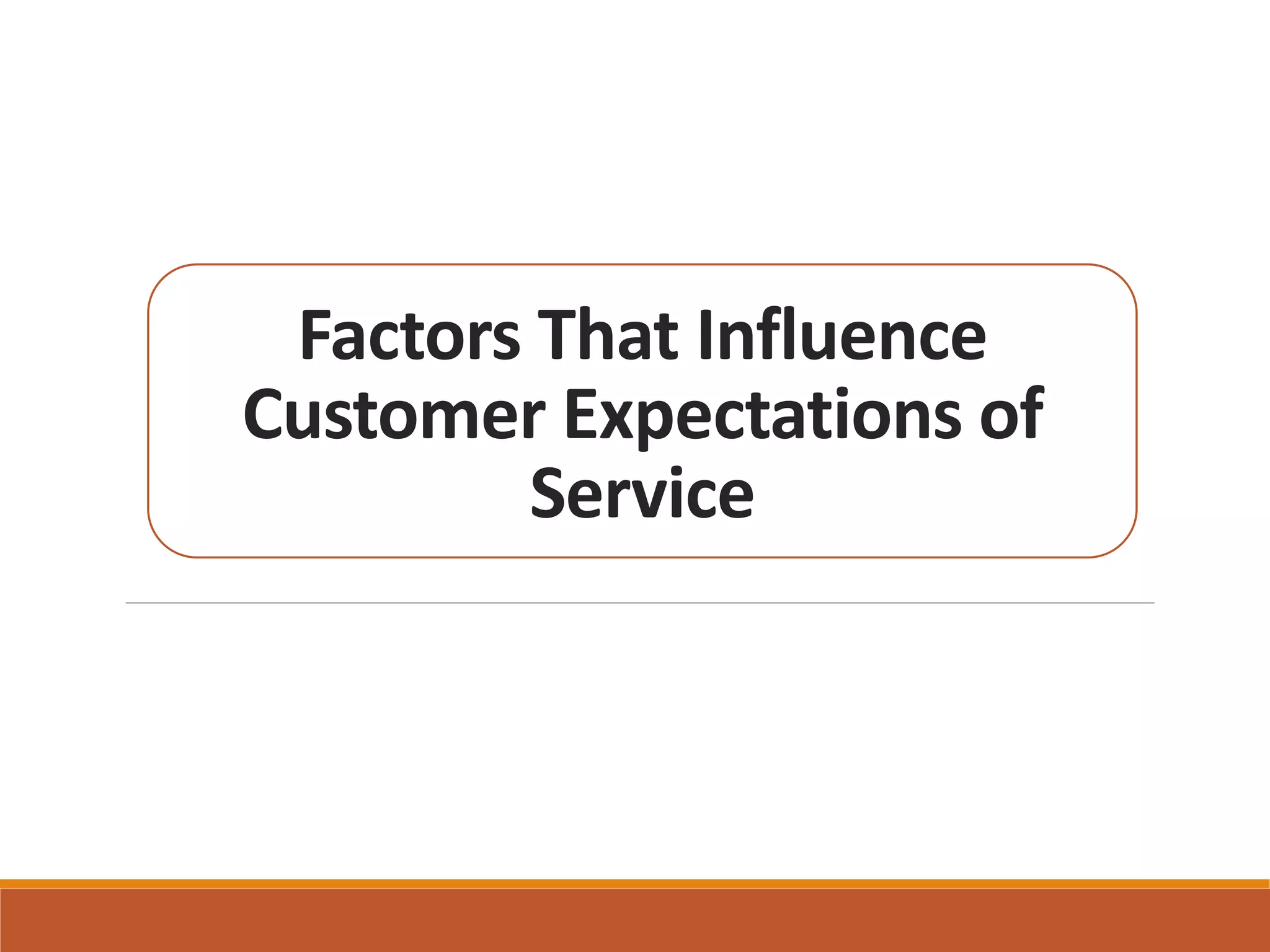 Factors That Influence 
Customer Expectations of 
Service 
 