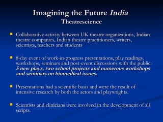 Imagining the Future  India   Theatrescience <ul><li>Collaborative activity between UK theatre organizations, Indian theat...