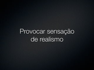 Provocar sensação
   de realismo
 