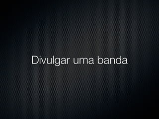 Divulgar uma banda
 