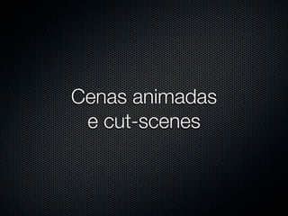 Cenas animadas
 e cut-scenes
 