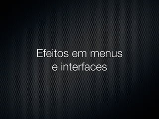 Efeitos em menus
   e interfaces
 