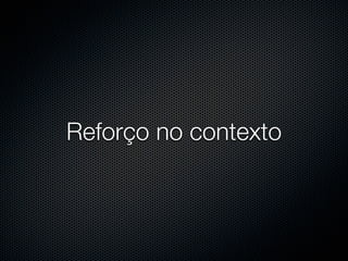 Reforço no contexto
 