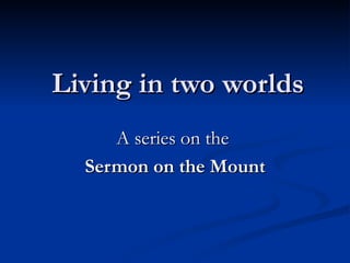 Living in two worlds A series on the  Sermon on the Mount 