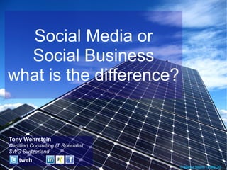 Social Media or
  Social Business
what is the difference?


Tony Wehrstein
Certified Consulting IT Specialist
SWG Switzerland
    tweh
 