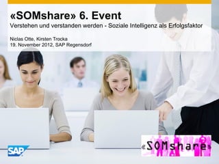 «SOMshare» 6. Event
Verstehen und verstanden werden - Soziale Intelligenz als Erfolgsfaktor

Niclas Otte, Kirsten Trocka
19. November 2012, SAP Regensdorf
 