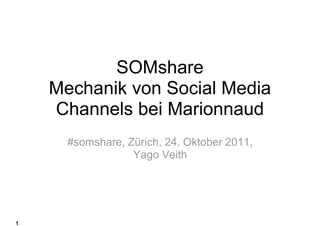SOMshare
    Mechanik von Social Media
    Channels bei Marionnaud
      #somshare, Zürich, 24. Oktober 2011,
                  Yago Veith




1
 