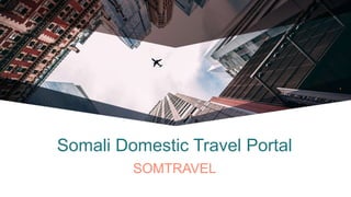 Somali Domestic Travel Portal
SOMTRAVEL
 