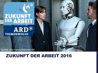 ZUKUNFT DER ARBEIT 2016
Quelle: http://www.daserste.de/
 