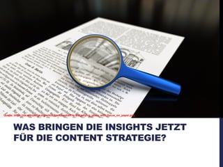WAS BRINGEN DIE INSIGHTS JETZT
FÜR DIE CONTENT STRATEGIE?
Quelle: https://de.wikipedia.org/wiki/Lupe#/media/File:Magnifying_glass_with_focus_on_paper.png
 