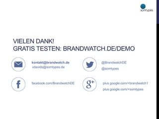 VIELEN DANK!
GRATIS TESTEN: BRANDWATCH.DE/DEMO
kontakt@brandwatch.de
facebook.com/BrandwatchDE
@BrandwatchDE
@somtypes
plus.google.com/+brandwatch1
plus.google.com/+somtypes
vdavids@somtypes.de
 