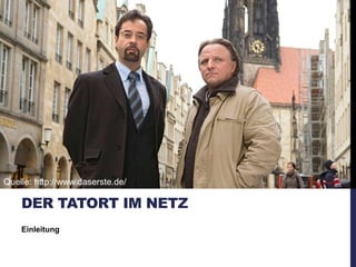 Einleitung
DER TATORT IM NETZ
Quelle: http://www.daserste.de/
 