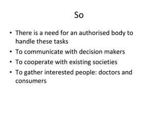 So <ul><li>There is a need for an authorised body to handle these tasks </li></ul><ul><li>To communicate with decision mak...