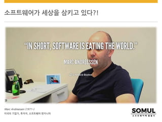 소프트웨어가 세상을 삼키고 있다?!
Marc Andreessen (1971~)
미국의 기업가, 투자자, 소프트웨어 엔지니어
 