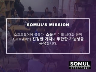 소프트웨어에 물들다, 소물은 미래 세대와 함께
소프트웨어의 진정한 가치와 무한한 가능성을
공유합니다.
SOMUL’S MISSION
 