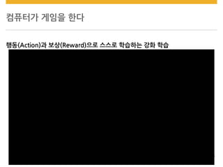 컴퓨터가 게임을 한다
행동(Action)과 보상(Reward)으로 스스로 학습하는 강화 학습
 