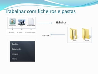Trabalhar com ficheiros e pastas
ficheiros
pastas
 