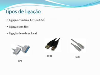 Tipos de ligação
• Ligação com fios: LPT ou USB
• Ligação sem fios
• Ligação de rede vs local
LPT
USB Rede
 