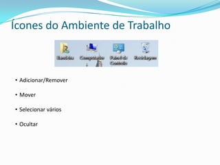 Ícones do Ambiente de Trabalho
• Adicionar/Remover
• Mover
• Selecionar vários
• Ocultar
 