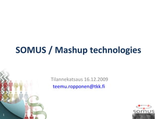 SOMUS / Mashup technologies  Tilannekatsaus 16.12.2009 [email_address]   