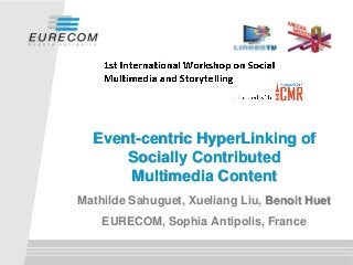 Event-centric HyperLinking of
Socially Contributed
Multimedia Content
Mathilde Sahuguet, Xueliang Liu, Benoit Huet
EURECOM, Sophia Antipolis, France
 