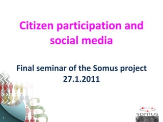 Citizen participation and social media Final seminar of the Somus project 27.1.2011 