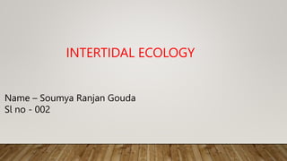 INTERTIDAL ECOLOGY
Name – Soumya Ranjan Gouda
Sl no - 002
 