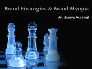 Brand Strategies & Brand Myopia
                   By: Somya Agrawal
 