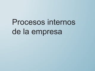 Procesos internos
de la empresa
 