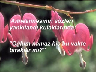 Anneannesinin sözleri yankılandı kulaklarında:  ''Oğlum namaz hiç bu vakte bırakılır mı?'' 