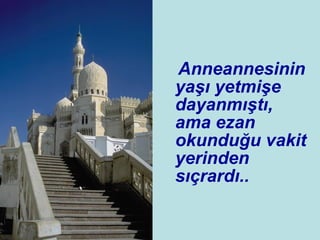 Anneannesinin yaşı yetmişe dayanmıştı, ama ezan okunduğu vakit yerinden sıçrardı.. 