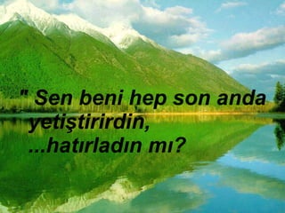 " Sen beni hep son anda yetiştirirdin,  ...hatırladın mı?  